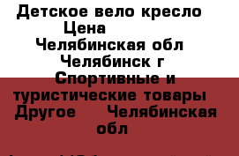 Детское вело кресло › Цена ­ 2 500 - Челябинская обл., Челябинск г. Спортивные и туристические товары » Другое   . Челябинская обл.